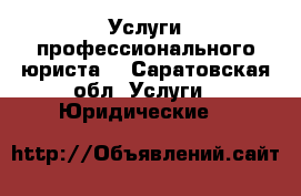 Услуги профессионального юриста  - Саратовская обл. Услуги » Юридические   